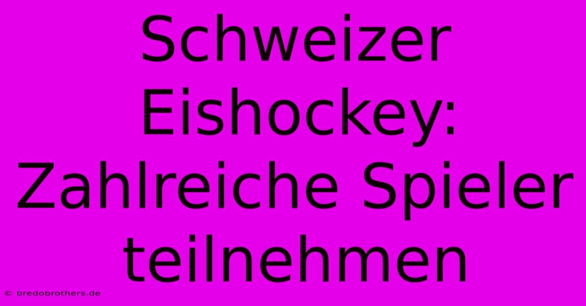 Schweizer Eishockey: Zahlreiche Spieler Teilnehmen