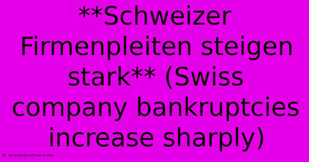 **Schweizer Firmenpleiten Steigen Stark** (Swiss Company Bankruptcies Increase Sharply)