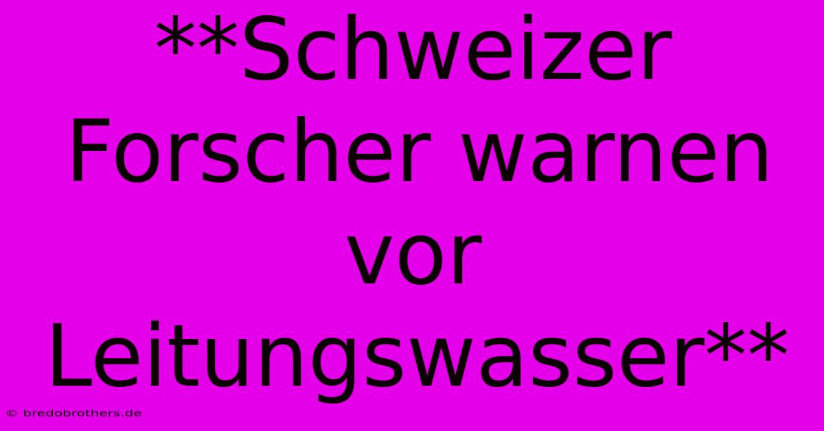 **Schweizer Forscher Warnen Vor Leitungswasser**