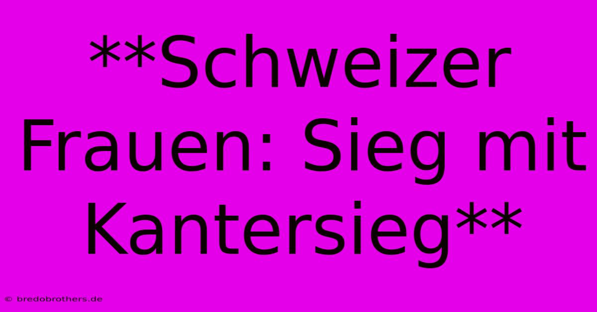 **Schweizer Frauen: Sieg Mit Kantersieg**