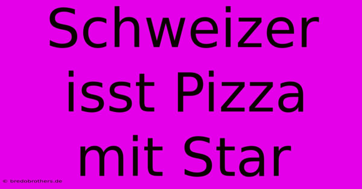 Schweizer Isst Pizza Mit Star