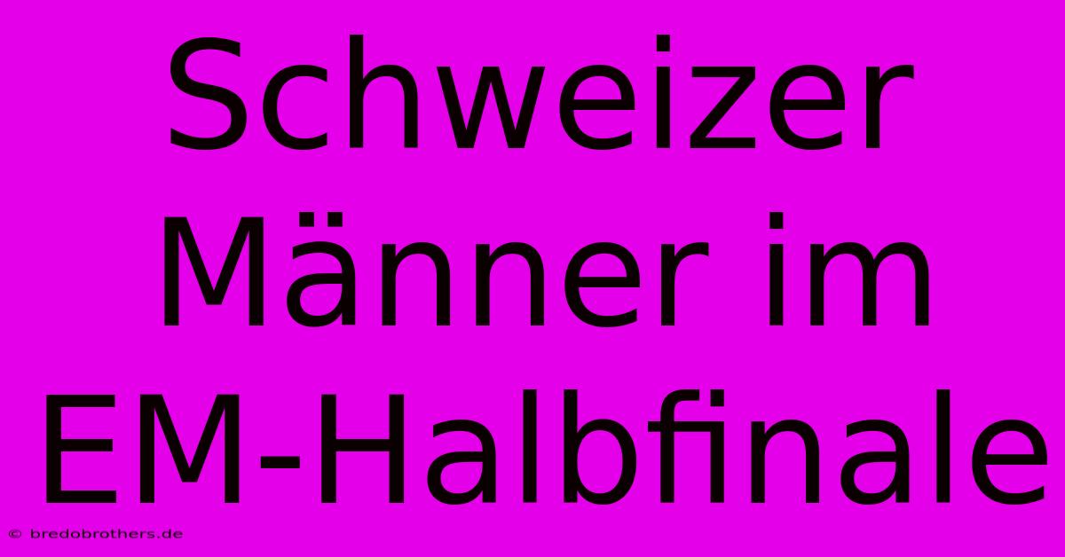 Schweizer Männer Im EM-Halbfinale