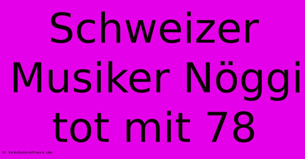 Schweizer Musiker Nöggi Tot Mit 78