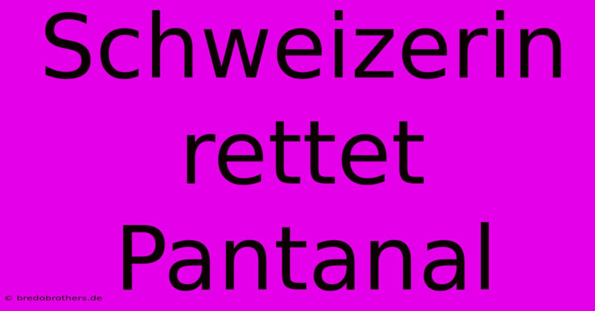 Schweizerin Rettet Pantanal