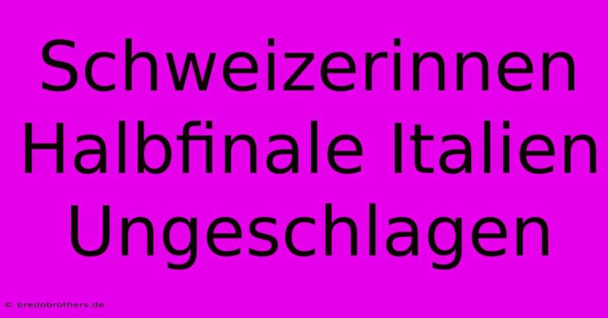 Schweizerinnen Halbfinale Italien Ungeschlagen