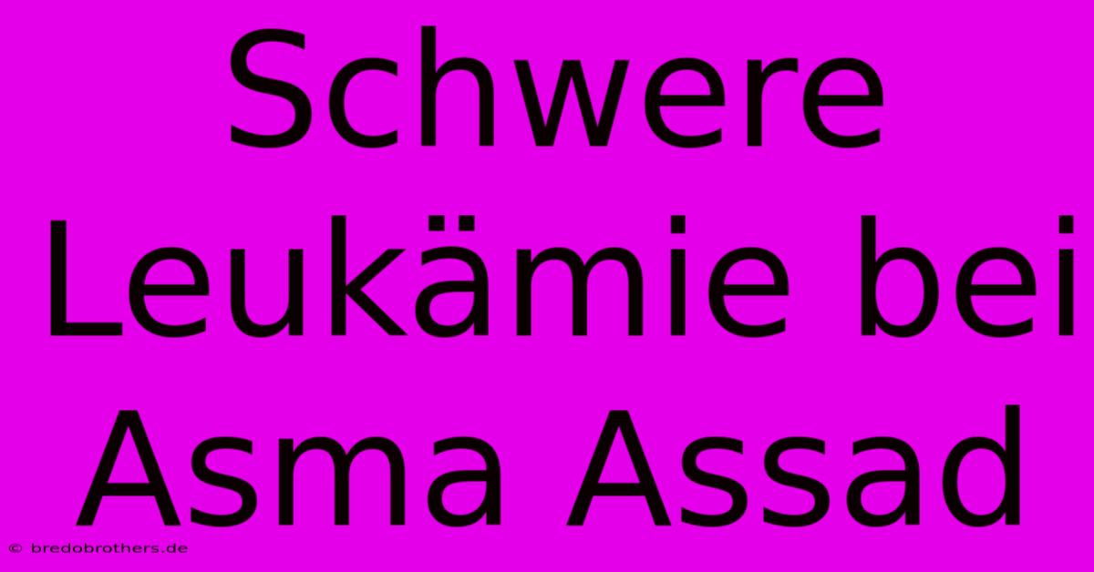 Schwere Leukämie Bei Asma Assad