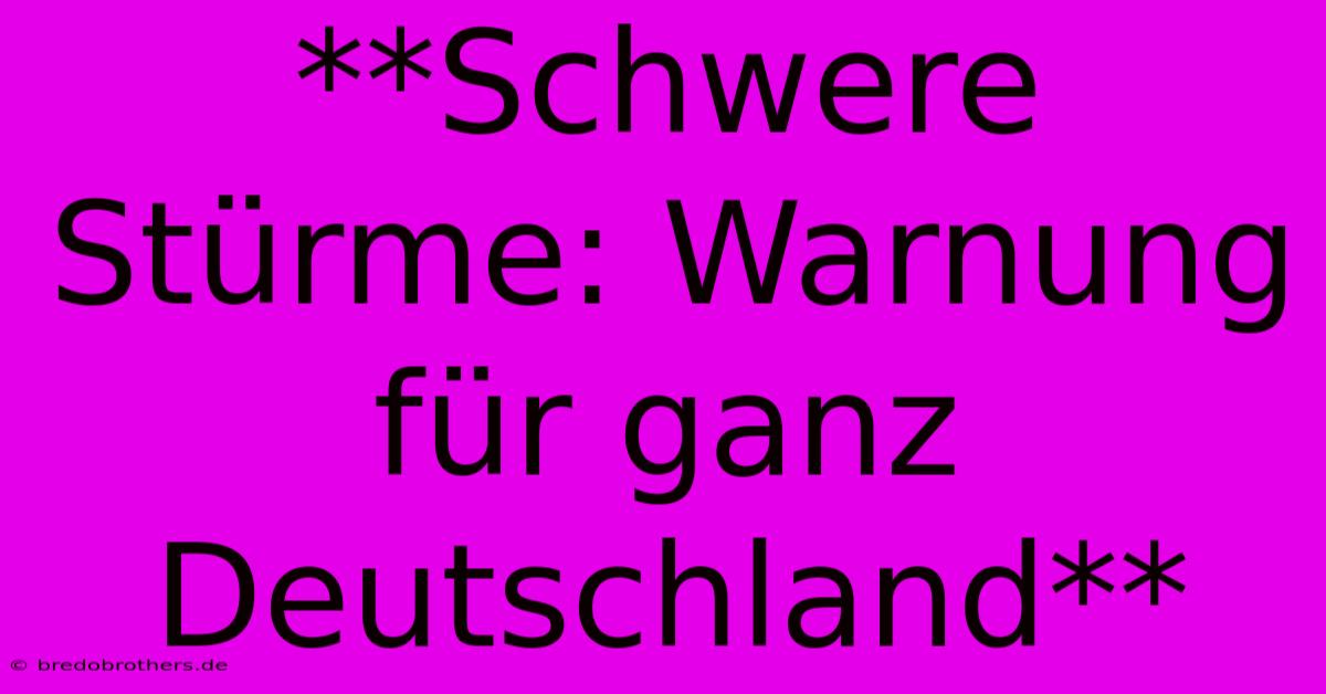 **Schwere Stürme: Warnung Für Ganz Deutschland**