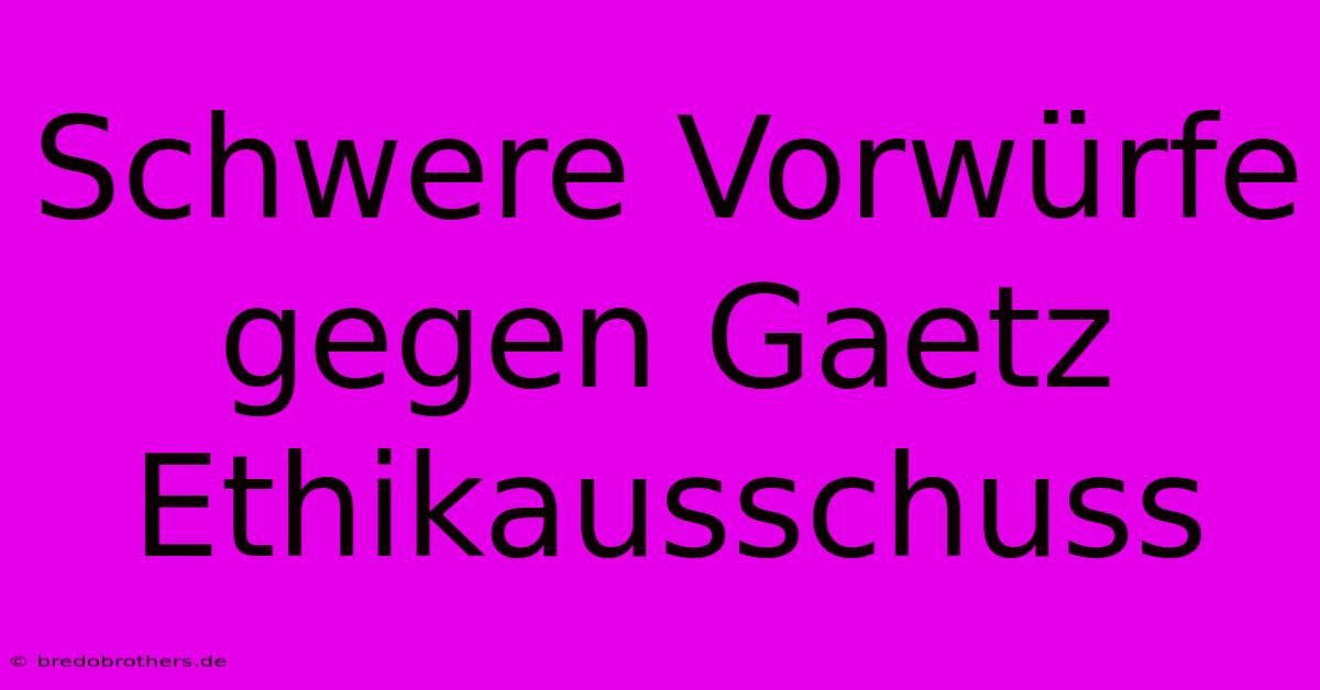 Schwere Vorwürfe Gegen Gaetz Ethikausschuss