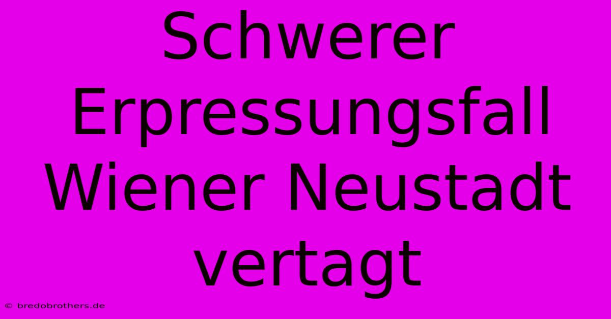 Schwerer Erpressungsfall Wiener Neustadt Vertagt