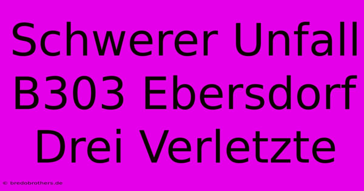 Schwerer Unfall B303 Ebersdorf Drei Verletzte