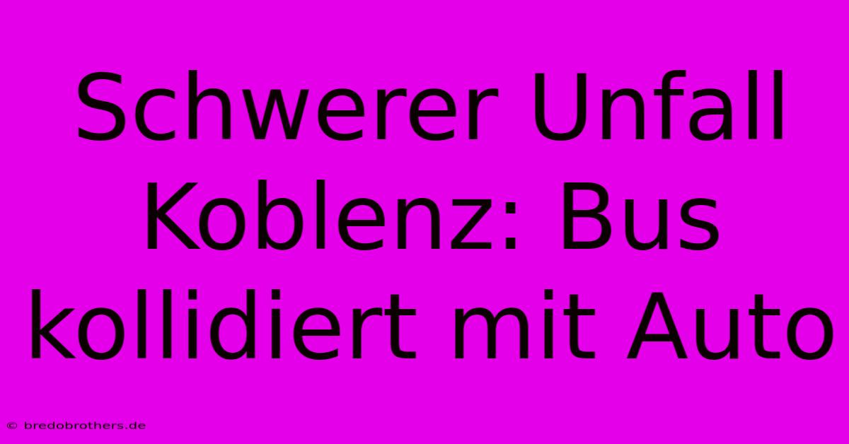 Schwerer Unfall Koblenz: Bus Kollidiert Mit Auto