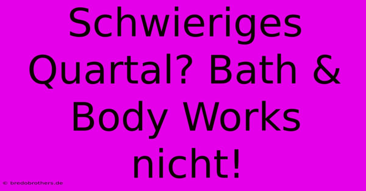 Schwieriges Quartal? Bath & Body Works Nicht!