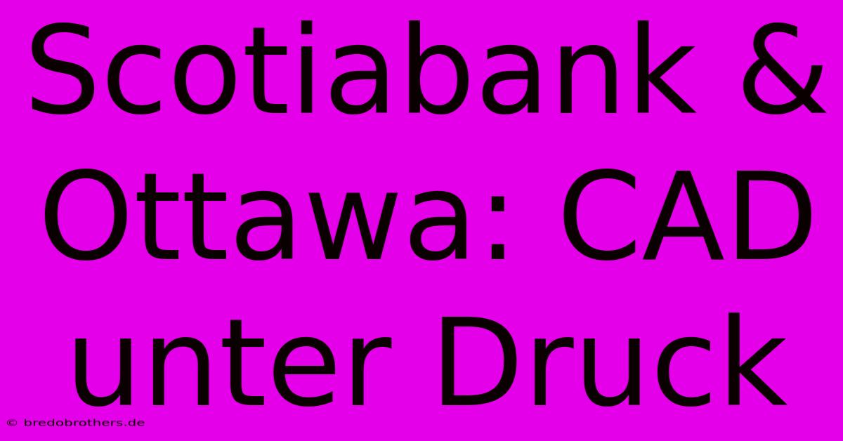 Scotiabank & Ottawa: CAD Unter Druck