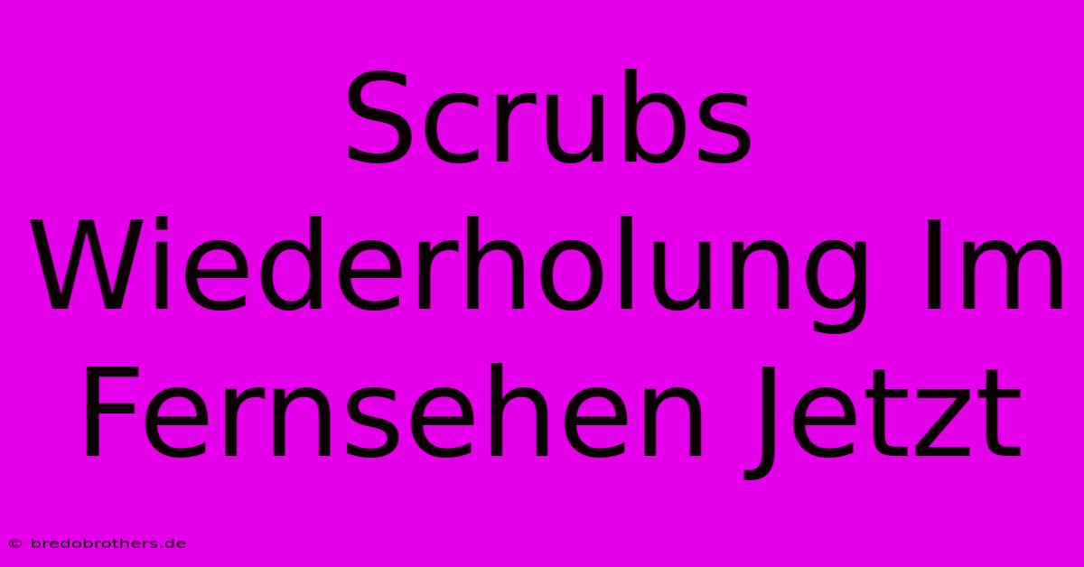 Scrubs Wiederholung Im Fernsehen Jetzt