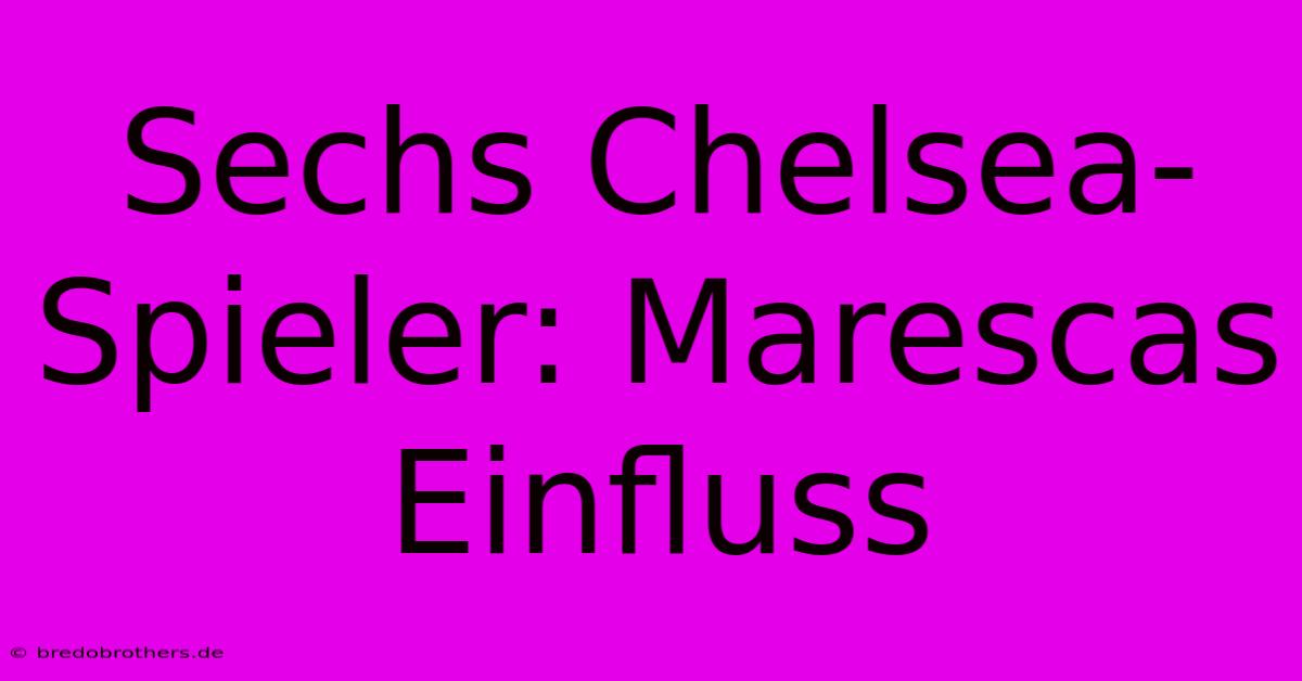 Sechs Chelsea-Spieler: Marescas Einfluss