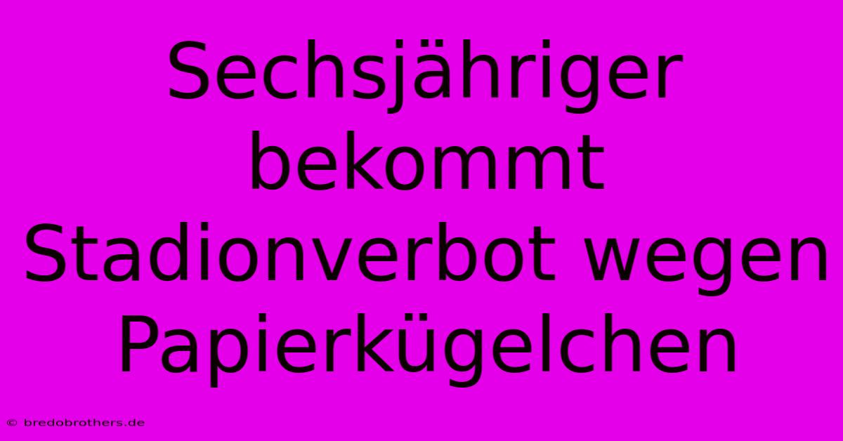 Sechsjähriger Bekommt Stadionverbot Wegen Papierkügelchen