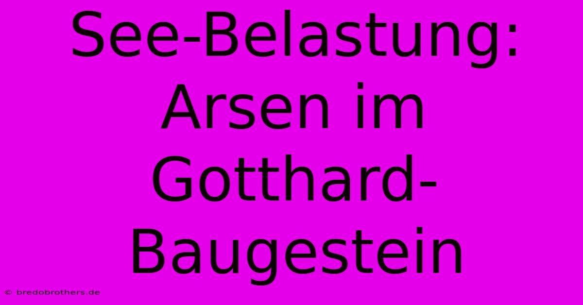 See-Belastung: Arsen Im Gotthard-Baugestein