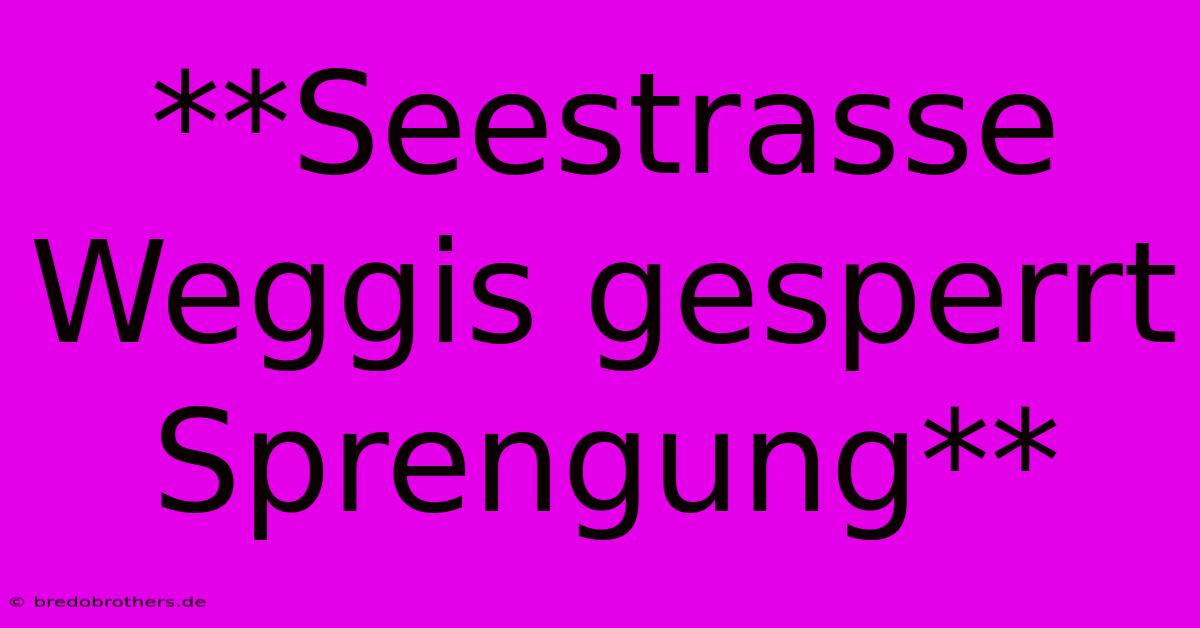 **Seestrasse Weggis Gesperrt Sprengung**