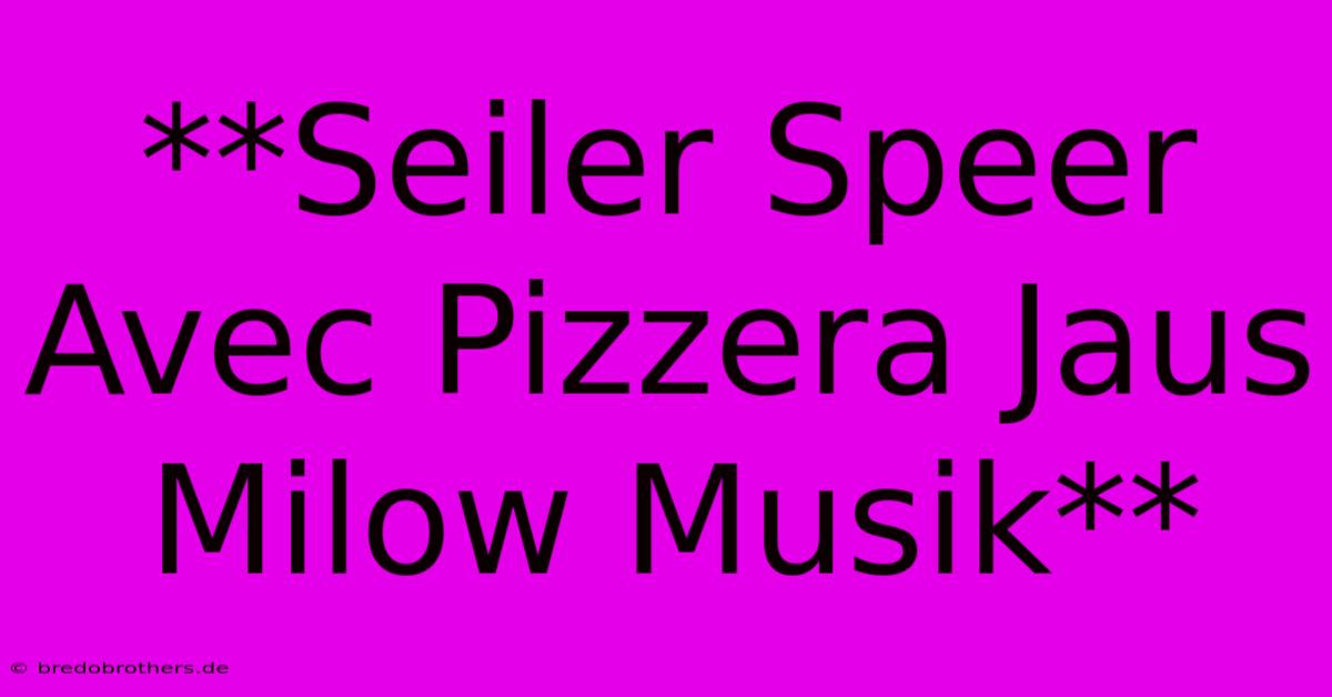 **Seiler Speer Avec Pizzera Jaus Milow Musik**