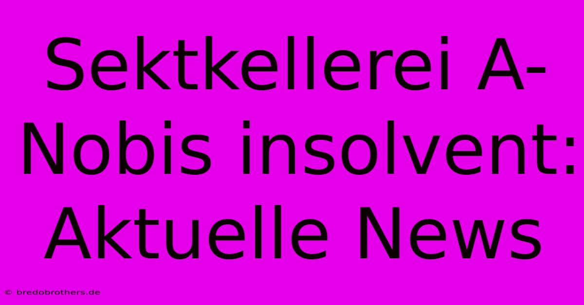 Sektkellerei A-Nobis Insolvent: Aktuelle News