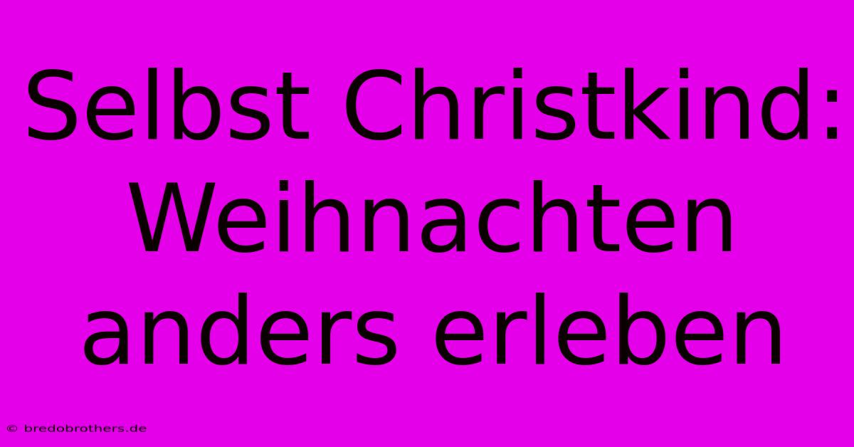 Selbst Christkind: Weihnachten Anders Erleben