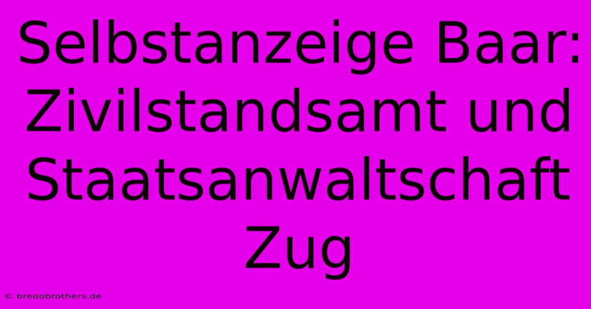 Selbstanzeige Baar: Zivilstandsamt Und Staatsanwaltschaft Zug