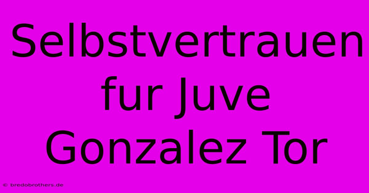 Selbstvertrauen Fur Juve Gonzalez Tor