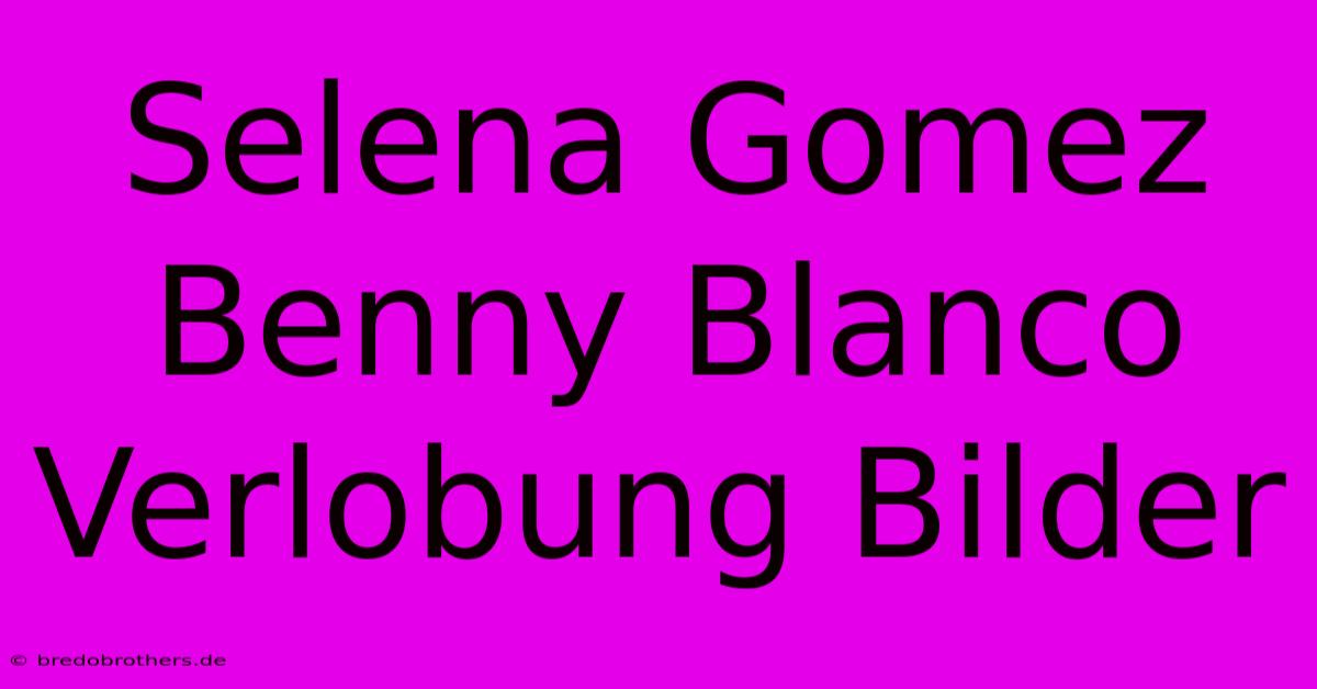 Selena Gomez Benny Blanco Verlobung Bilder