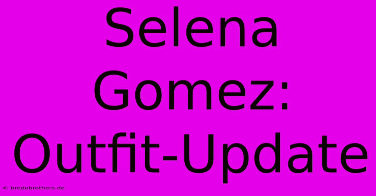 Selena Gomez: Outfit-Update