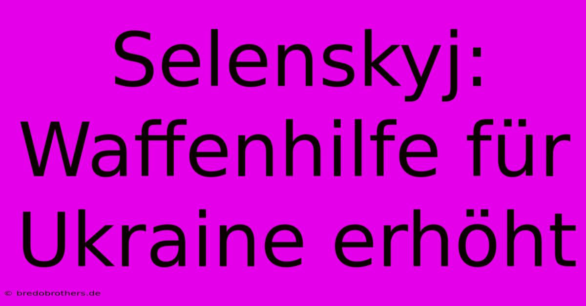 Selenskyj: Waffenhilfe Für Ukraine Erhöht 