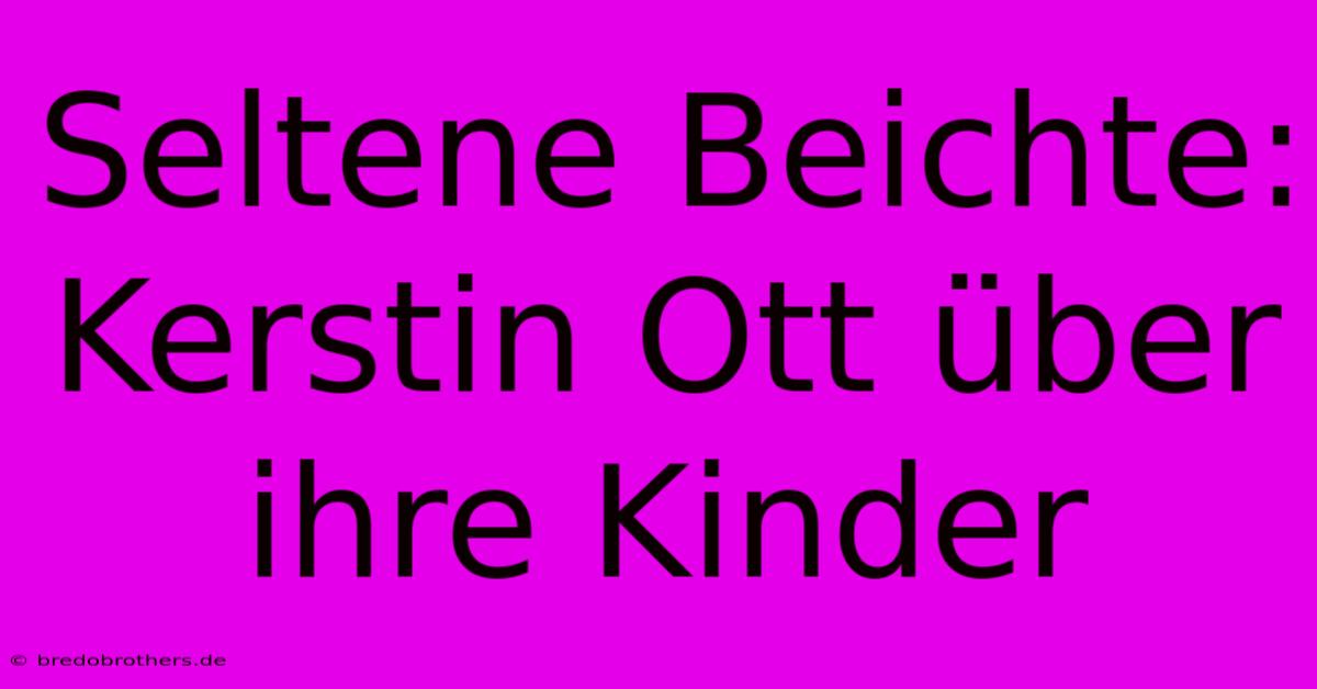 Seltene Beichte: Kerstin Ott Über Ihre Kinder