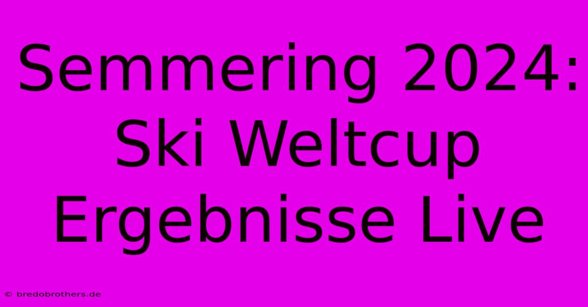 Semmering 2024: Ski Weltcup Ergebnisse Live