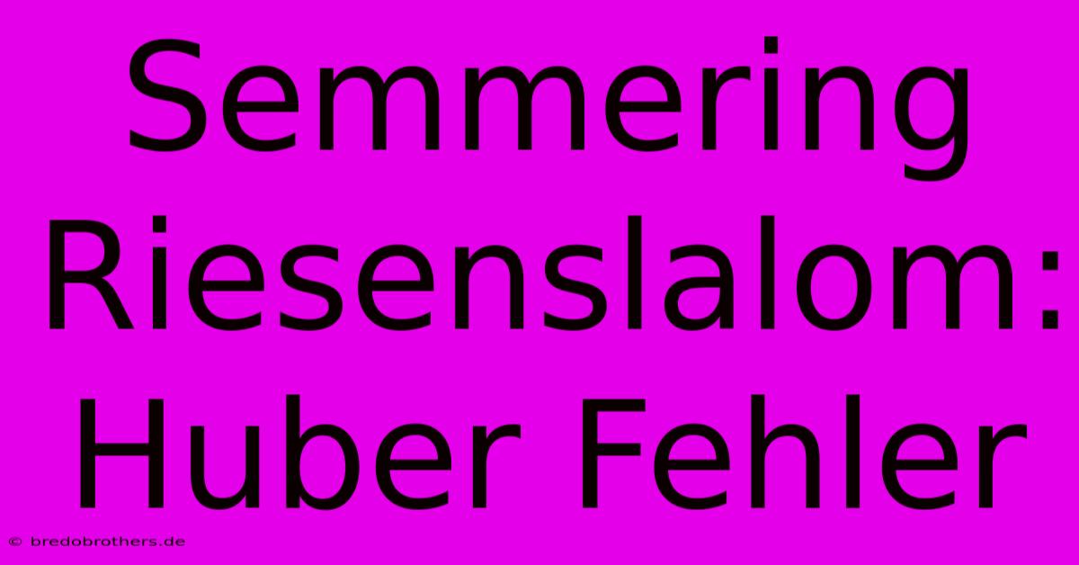 Semmering Riesenslalom: Huber Fehler