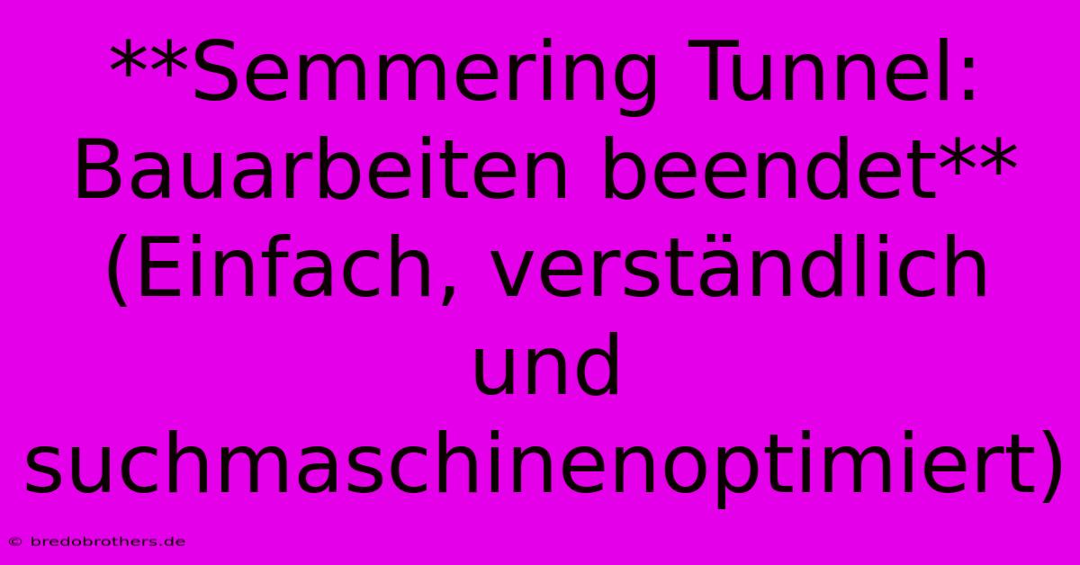 **Semmering Tunnel: Bauarbeiten Beendet** (Einfach, Verständlich Und Suchmaschinenoptimiert)