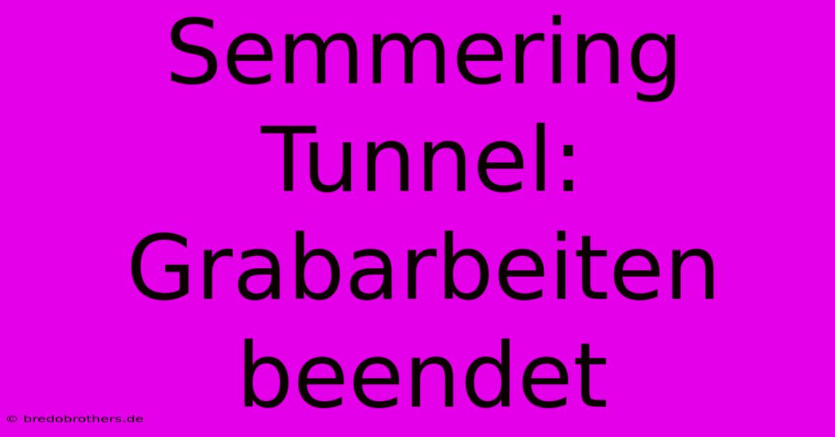 Semmering Tunnel: Grabarbeiten Beendet