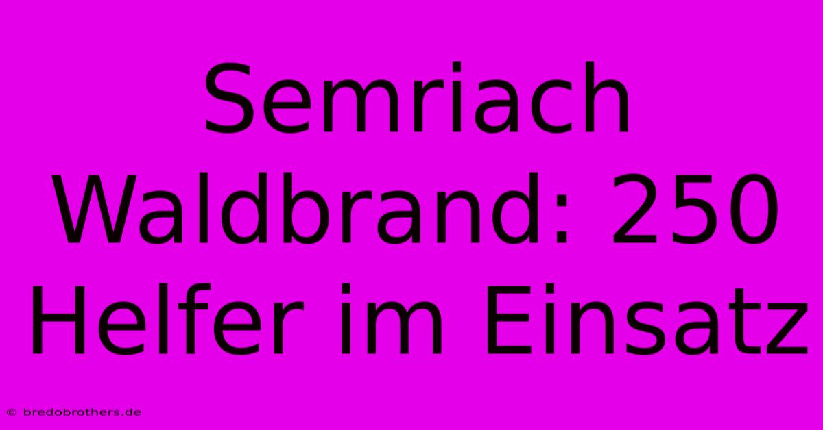 Semriach Waldbrand: 250 Helfer Im Einsatz