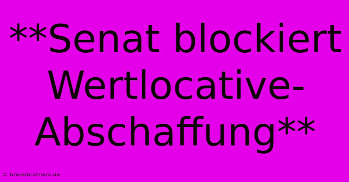 **Senat Blockiert Wertlocative-Abschaffung**