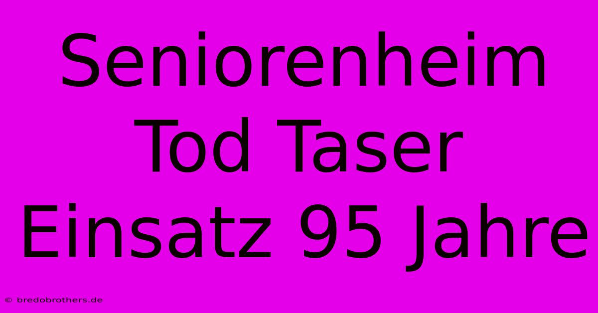 Seniorenheim Tod Taser Einsatz 95 Jahre