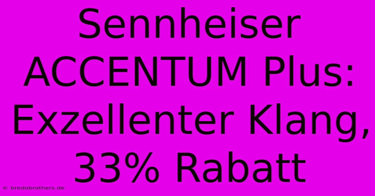 Sennheiser ACCENTUM Plus: Exzellenter Klang, 33% Rabatt