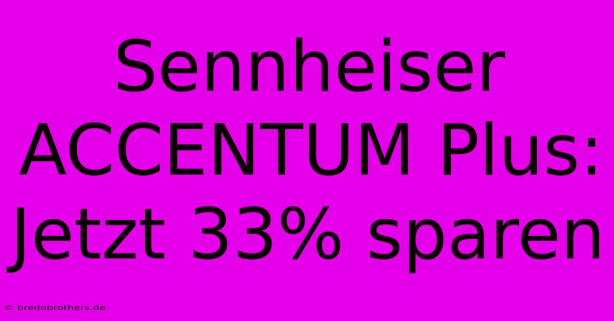 Sennheiser ACCENTUM Plus: Jetzt 33% Sparen