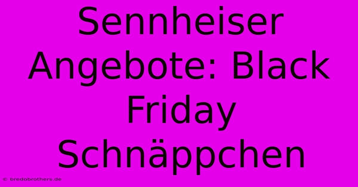 Sennheiser Angebote: Black Friday Schnäppchen