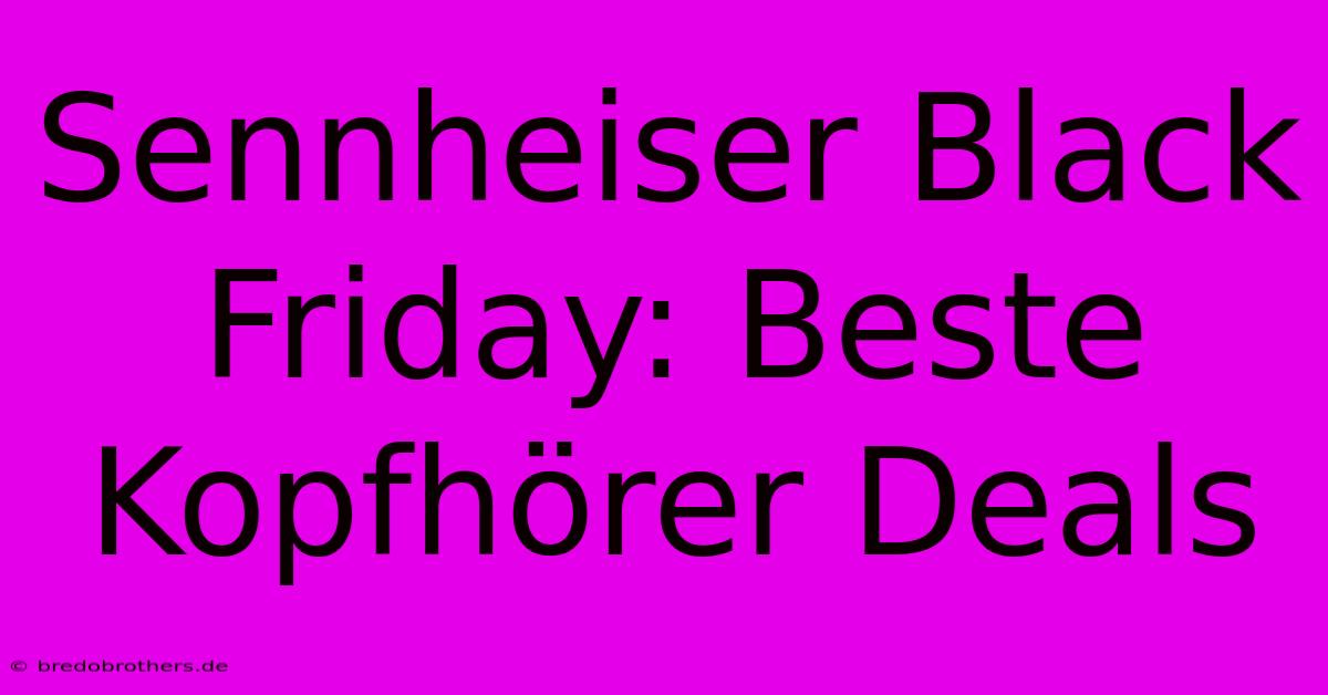 Sennheiser Black Friday: Beste Kopfhörer Deals