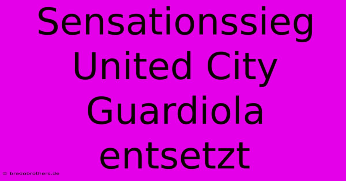 Sensationssieg United City Guardiola Entsetzt