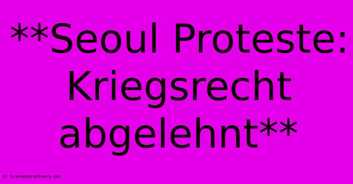 **Seoul Proteste: Kriegsrecht Abgelehnt**