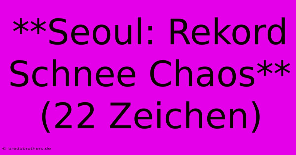 **Seoul: Rekord Schnee Chaos** (22 Zeichen)