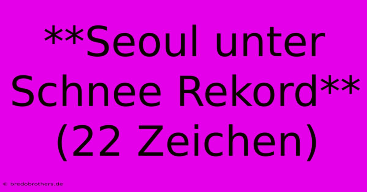 **Seoul Unter Schnee Rekord** (22 Zeichen)