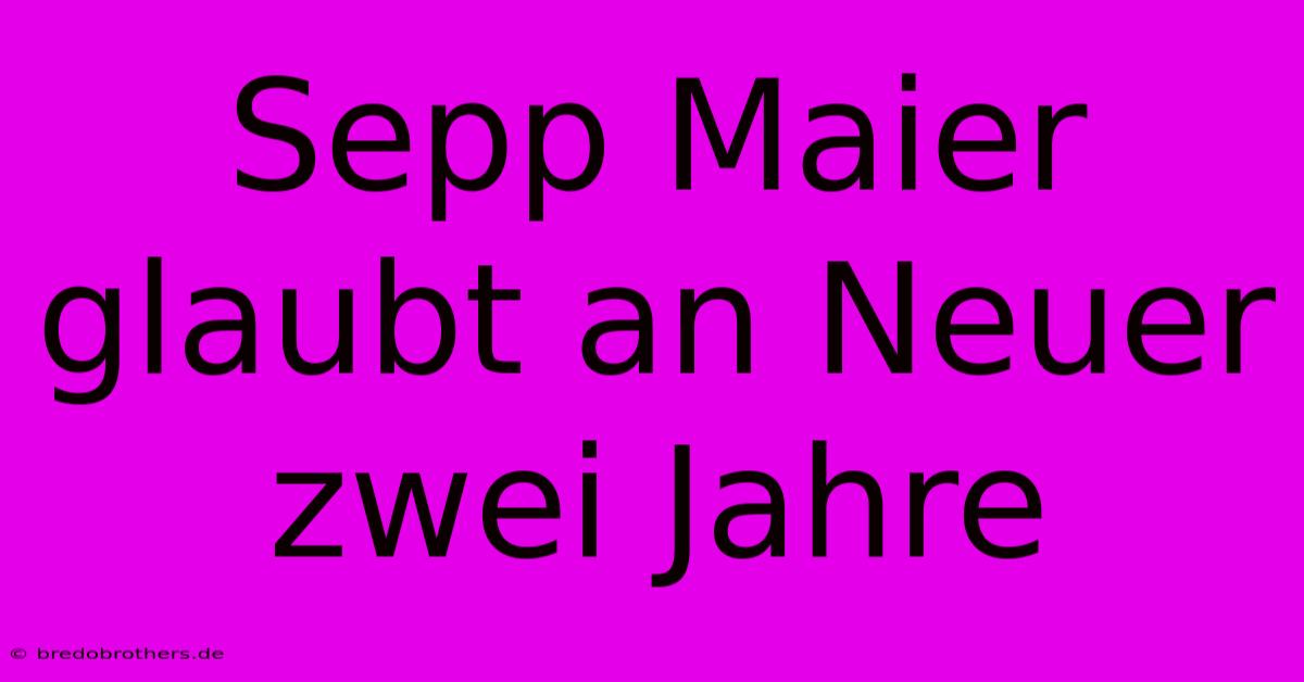 Sepp Maier Glaubt An Neuer Zwei Jahre