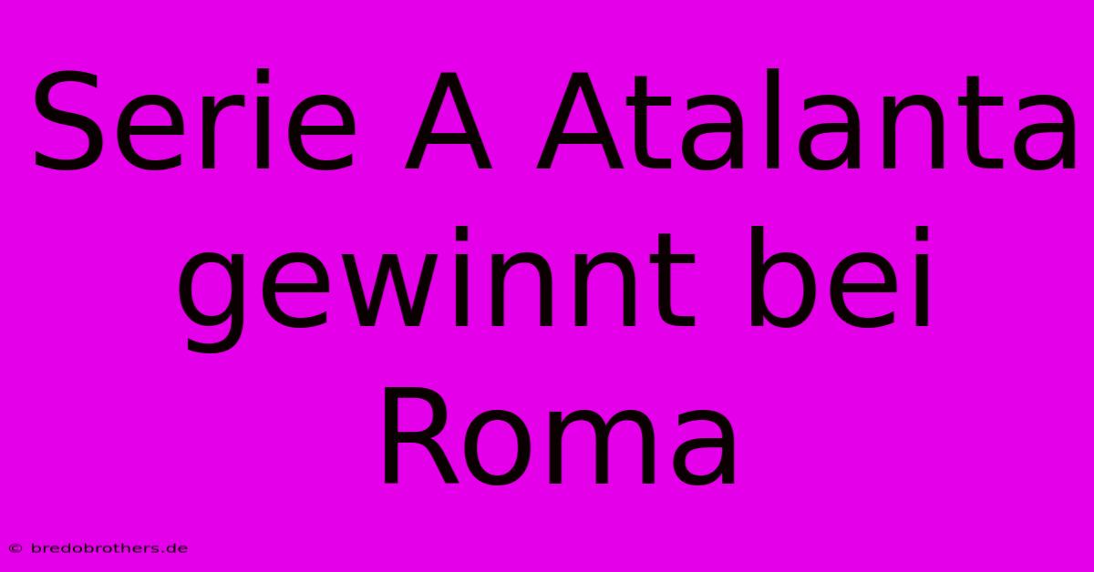 Serie A Atalanta Gewinnt Bei Roma