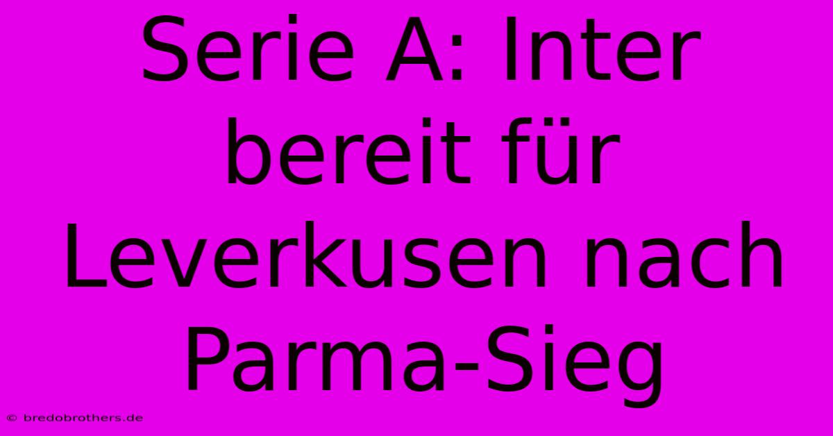 Serie A: Inter Bereit Für Leverkusen Nach Parma-Sieg