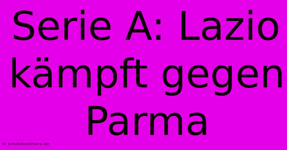 Serie A: Lazio Kämpft Gegen Parma
